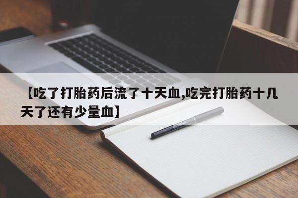 米非米索网上药店官网【吃了打胎药后流了十天血,吃完打胎药十几天了还有少量血】