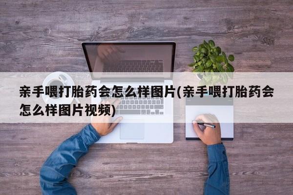 米非米索网上药店官网亲手喂打胎药会怎么样图片(亲手喂打胎药会怎么样图片视频)