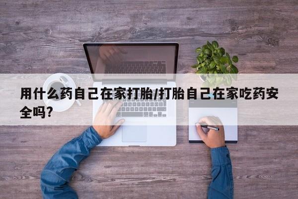 米非米索网上药店官网用什么药自己在家打胎/打胎自己在家吃药安全吗?