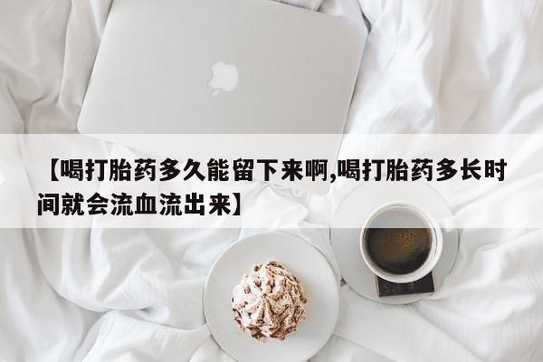 米非米索网上药店官网【喝打胎药多久能留下来啊,喝打胎药多长时间就会流血流出来】