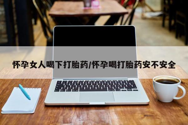 米非米索网上药店官网怀孕女人喝下打胎药/怀孕喝打胎药安不安全