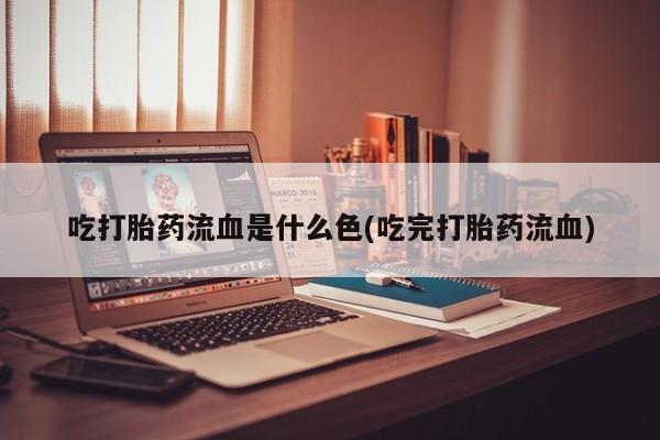 米非米索网上药店官网吃打胎药流血是什么色(吃完打胎药流血)