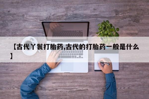米非米索网上药店官网【古代丫鬟打胎药,古代的打胎药一般是什么】