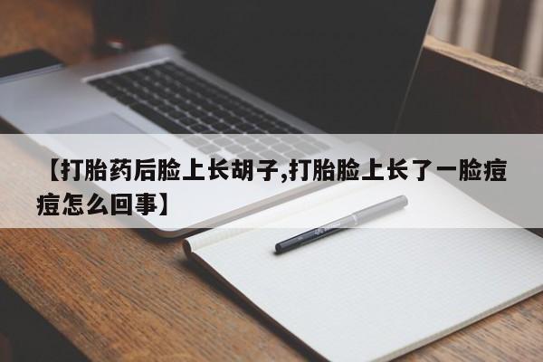 米非米索网上药店官网【打胎药后脸上长胡子,打胎脸上长了一脸痘痘怎么回事】