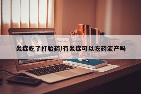 米非米索网上药店官网炎症吃了打胎药/有炎症可以吃药流产吗