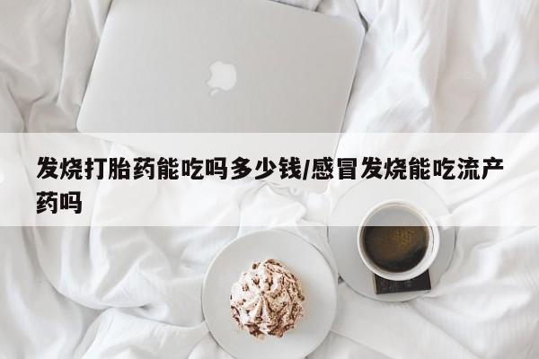 米非米索网上药店官网发烧打胎药能吃吗多少钱/感冒发烧能吃流产药吗