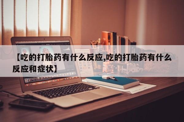 米非米索网上药店官网【吃的打胎药有什么反应,吃的打胎药有什么反应和症状】