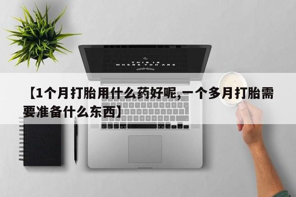 米非米索网上药店官网【1个月打胎用什么药好呢,一个多月打胎需要准备什么东西】