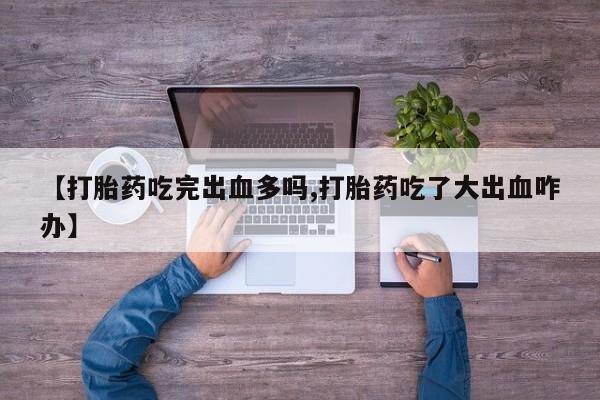 米非米索网上药店官网【打胎药吃完出血多吗,打胎药吃了大出血咋办】