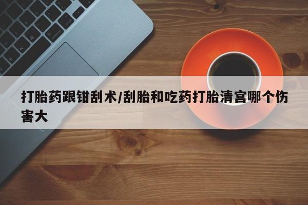 米非米索网上药店官网打胎药跟钳刮术/刮胎和吃药打胎清宫哪个伤害大