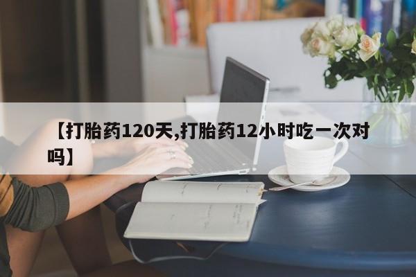 米非米索网上药店官网【打胎药120天,打胎药12小时吃一次对吗】