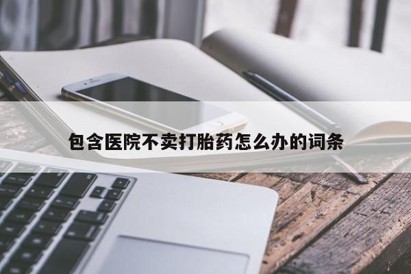 米非米索网上药店官网包含医院不卖打胎药怎么办的词条