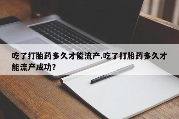 米非米索网上药店官网吃了打胎药多久才能流产.吃了打胎药多久才能流产成功?